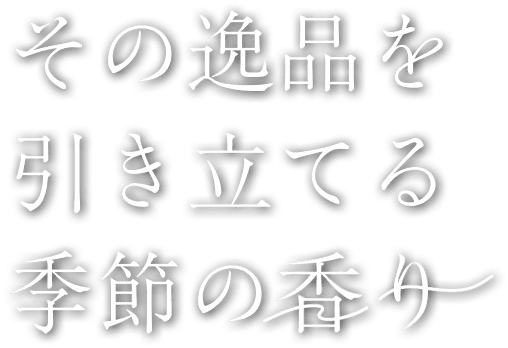 その逸品を引き立てる季節の香り